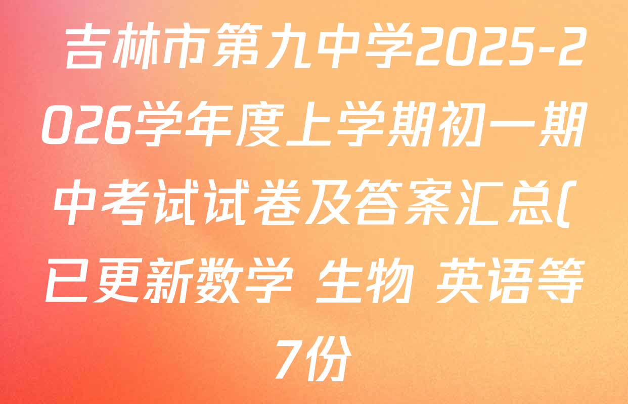 吉林市第九中学2025-2026学年度上学期初一期中考试试卷及答案汇总(已更新数学 生物 英语等7份)  吉林市第九中学2025-2026学年度上学期初一期中考试试卷及答案汇总(已更新数学 生物 英语等7份)